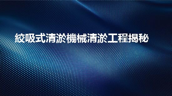 絞吸式清淤機械清淤工程揭秘！你明白哪些技術能有效提升水體管理效果嗎？